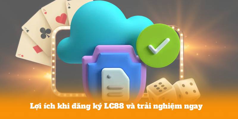 Lợi ích khi đăng ký LC88 và trải nghiệm ngay